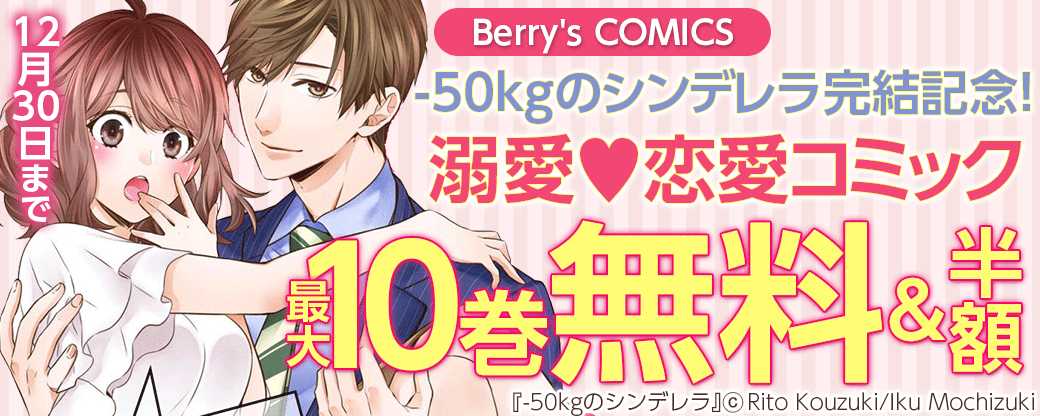Berry S Comics 50kgのシンデレラ完結記念 溺愛 恋愛コミック 最大10巻無料 半額キャンペーン 無料漫画じっくり試し読み まんが王国