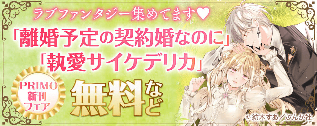 ラブファンタジー集めてます? 「離婚予定の契約婚なのに」「執愛サイケデリカ」 PRIMO新刊フェア 無料など
