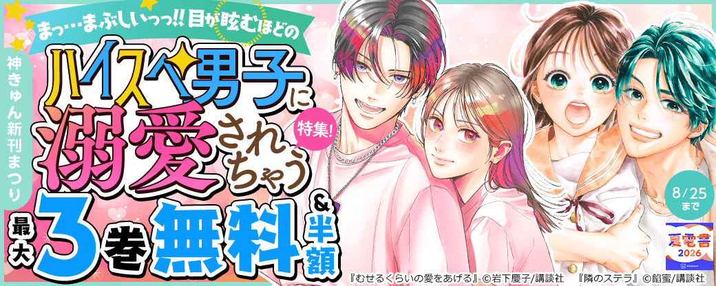 神きゅん新刊まつり『むせるくらいの愛をあげる』『隣のステラ』『宝石箱に愛をつめよう』新刊配信! まっ…まぶしいっっ!! 目が眩むほどのハイスペ男子に溺愛されちゃう特集!
